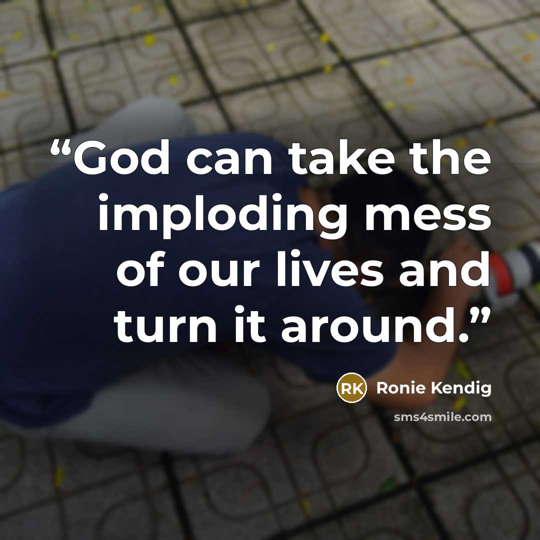 “God can take the imploding mess of our lives and turn it around.” quote by Ronie Kendig