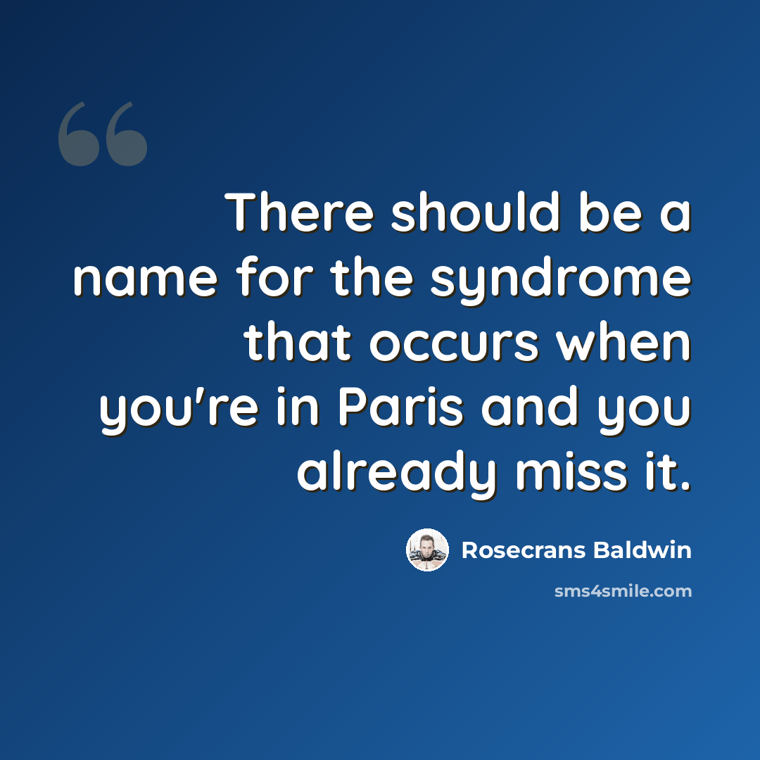 “There should be a name for the syndrome that occurs when you're in Paris and you already miss it.” quote by Rosecrans Baldwin