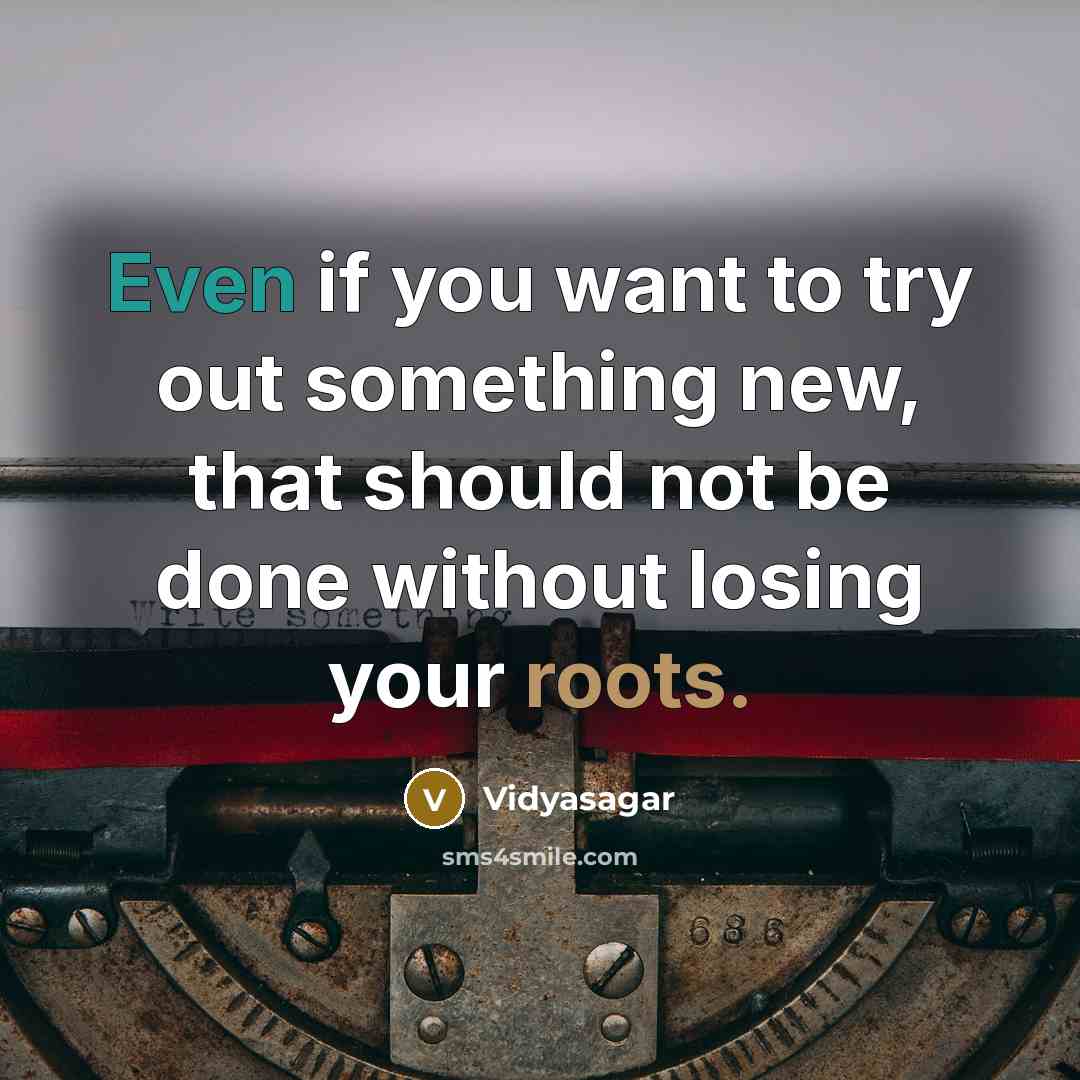 “Even if you want to try out something new, that should not be done without losing your roots.” quote by Vidyasagar