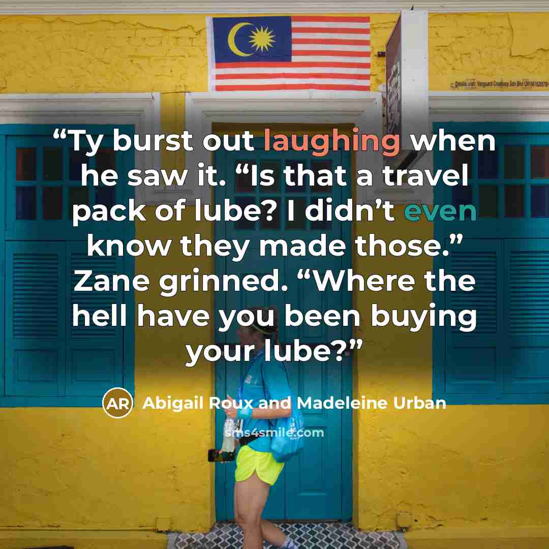 “Ty burst out laughing when he saw it. “Is that a travel pack of lube? I didn’t even know they made those.” Zane grinned. “Where the hell have you been buying your lube?” quote by Abigail Roux and Madeleine Urban