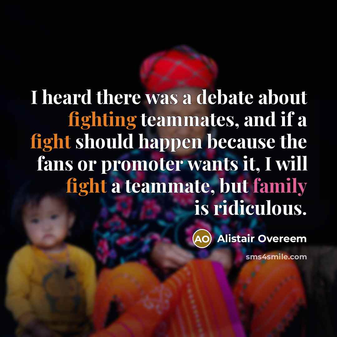 “I heard there was a debate about fighting teammates, and if a fight should happen because the fans or promoter wants it, I will fight a teammate, but family is ridiculous.” quote by Alistair Overeem