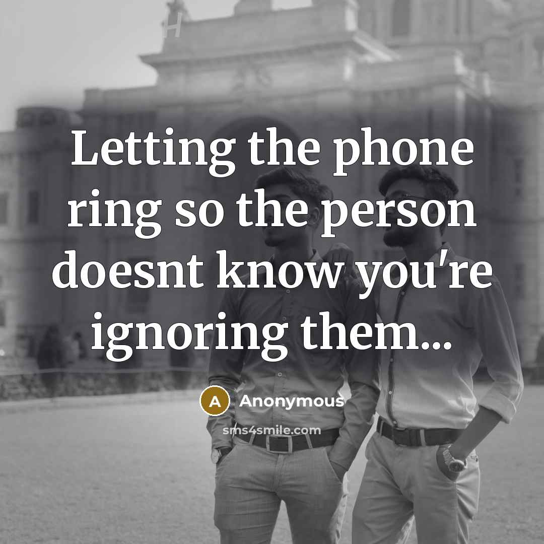 “Letting the phone ring so the person doesnt know you're ignoring them...” quote by Anonymous