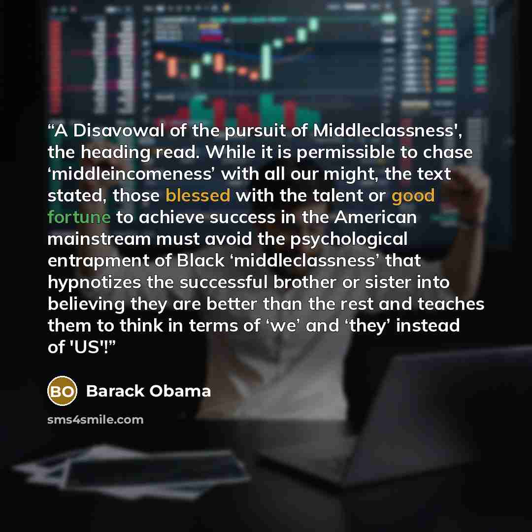 “A Disavowal of the pursuit of Middleclassness', the heading read. While it is permissible to chase ‘middleincomeness’ with all our might, the text stated, those blessed with the talent or good fortune to achieve success in the American mainstream must avoid the psychological entrapment of Black…” quote by Barack Obama