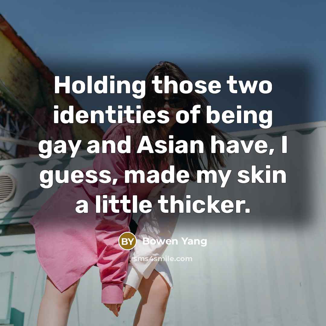 “Holding those two identities of being gay and Asian have, I guess, made my skin a little thicker.” quote by Bowen Yang