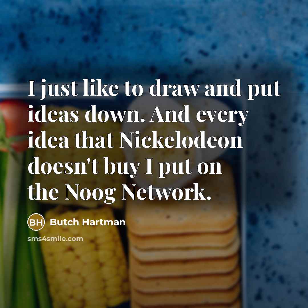 “I just like to draw and put ideas down. And every idea that Nickelodeon doesn't buy I put on the Noog Network.” quote by Butch Hartman