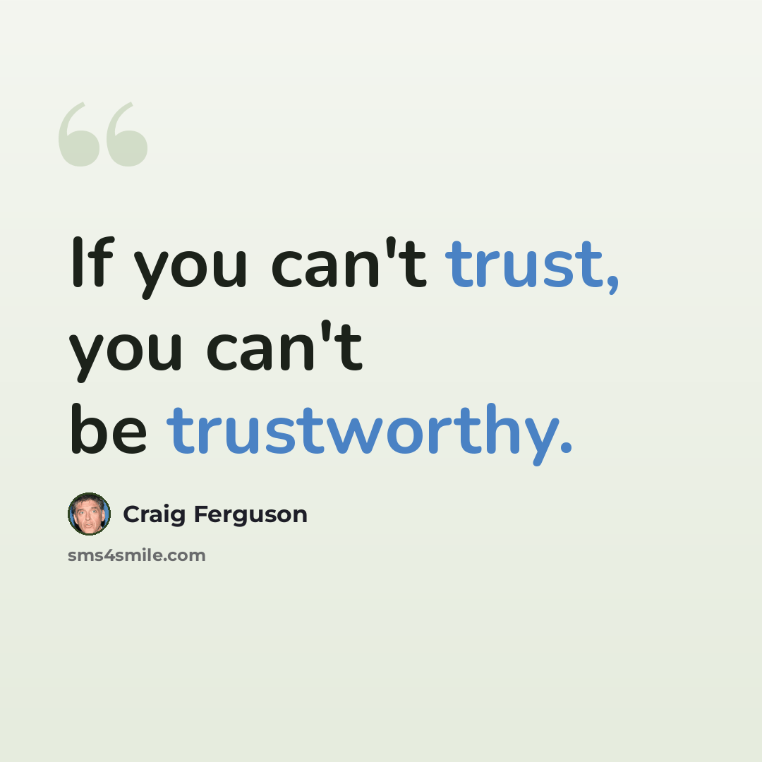 “If you can't trust, you can't be trustworthy.” quote by Craig Ferguson