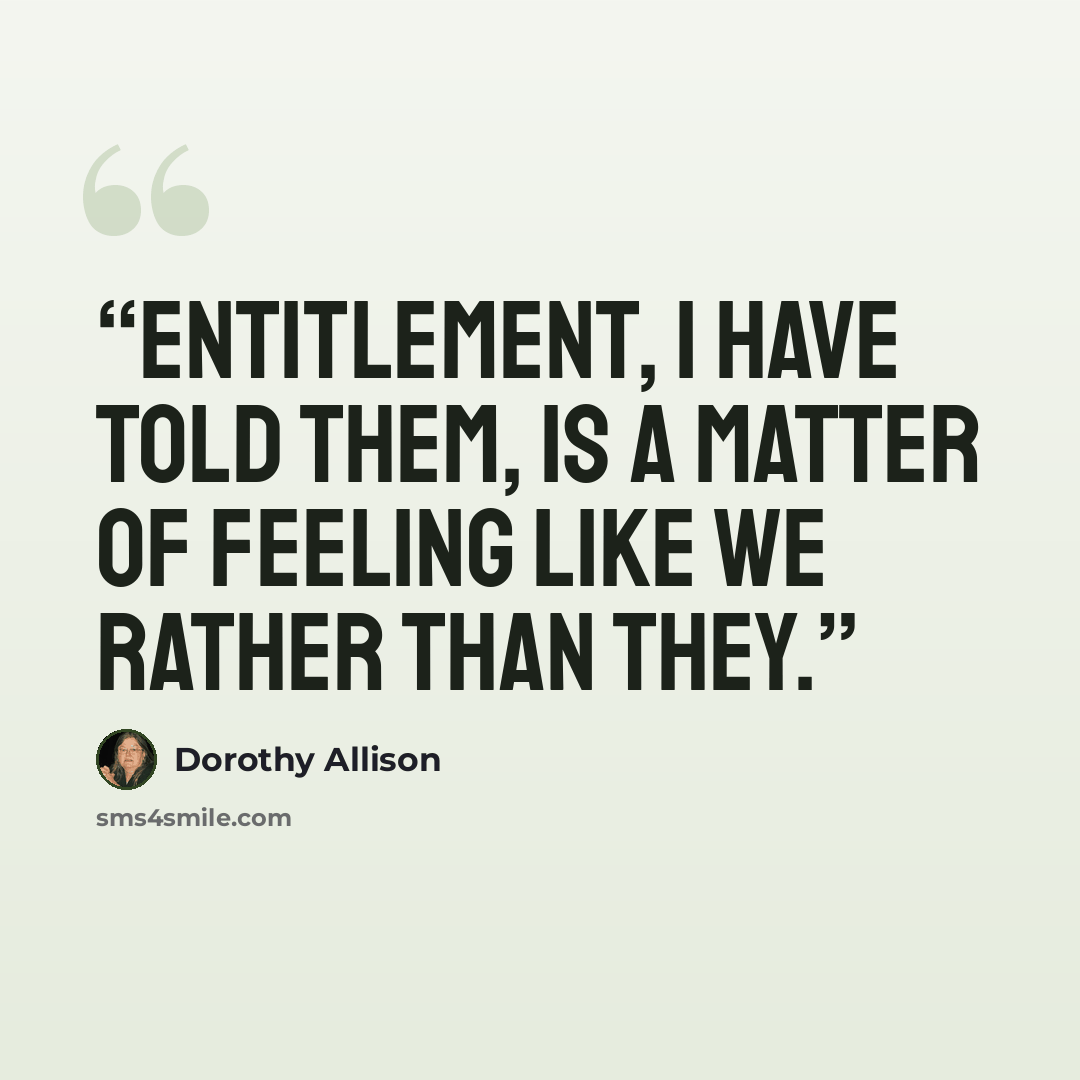 “Entitlement, I have told them, is a matter of feeling like we rather than they.” quote by Dorothy Allison