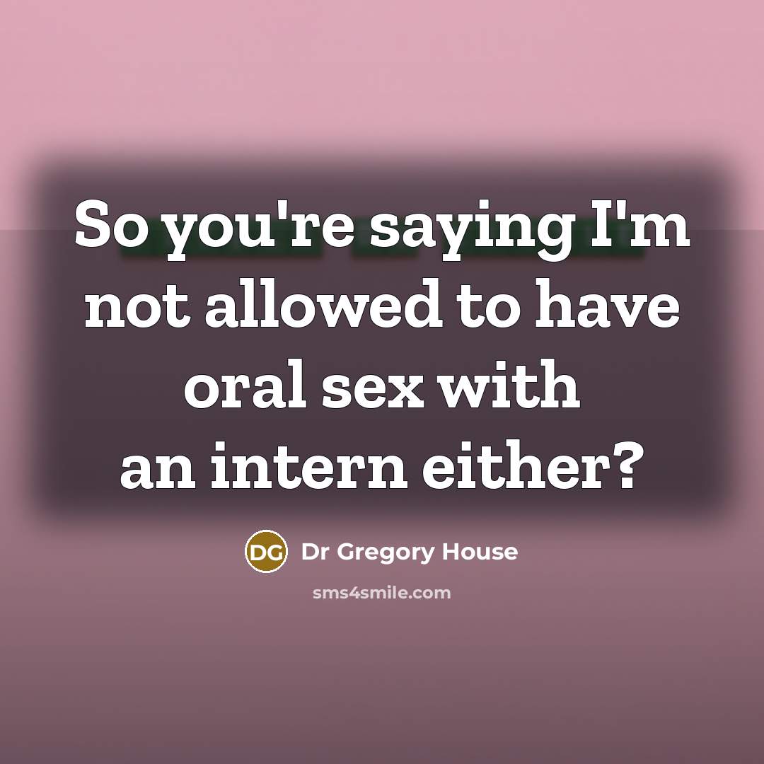 “So you're saying I'm not allowed to have oral sex with an intern either?” quote by Dr Gregory House