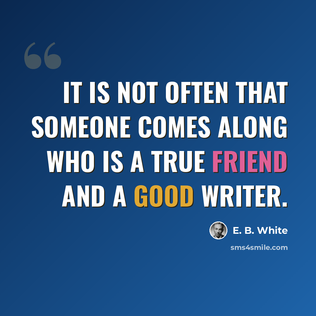 “It is not often that someone comes along who is a true friend and a good writer.” quote by E. B. White