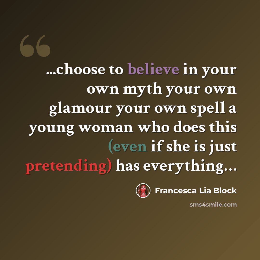 “...choose to believe in your own myth your own glamour your own spell a young woman who does this (even if she is just pretending) has everything…” quote by Francesca Lia Block