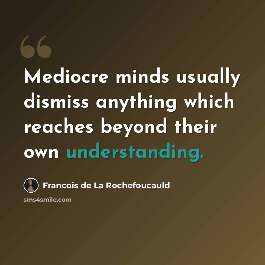 “Mediocre minds usually dismiss anything which reaches beyond their own understanding.” quote by Francois de La Rochefoucauld