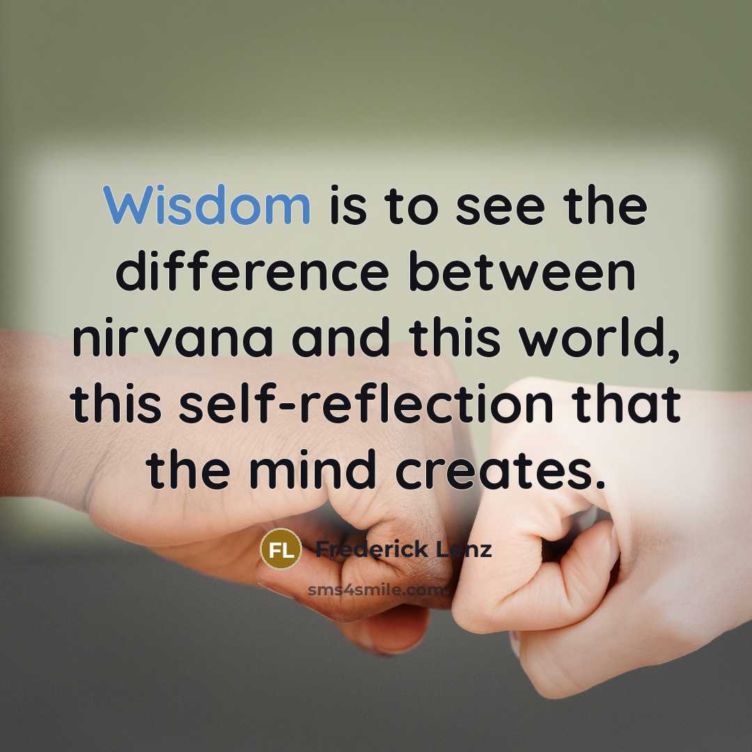 “Wisdom is to see the difference between nirvana and this world, this self-reflection that the mind creates.” quote by Frederick Lenz