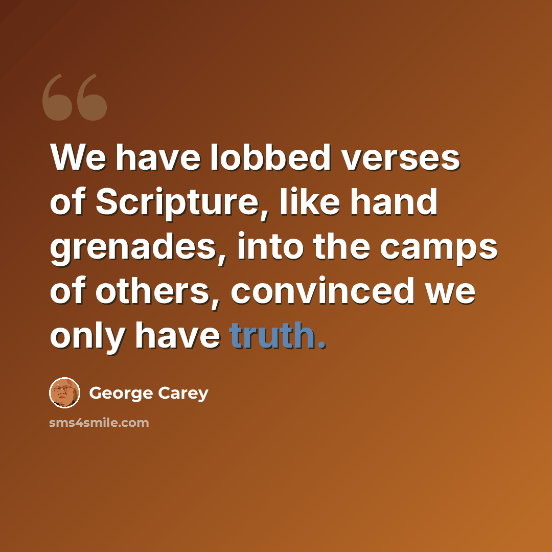 “We have lobbed verses of Scripture, like hand grenades, into the camps of others, convinced we only have truth.” quote by George Carey