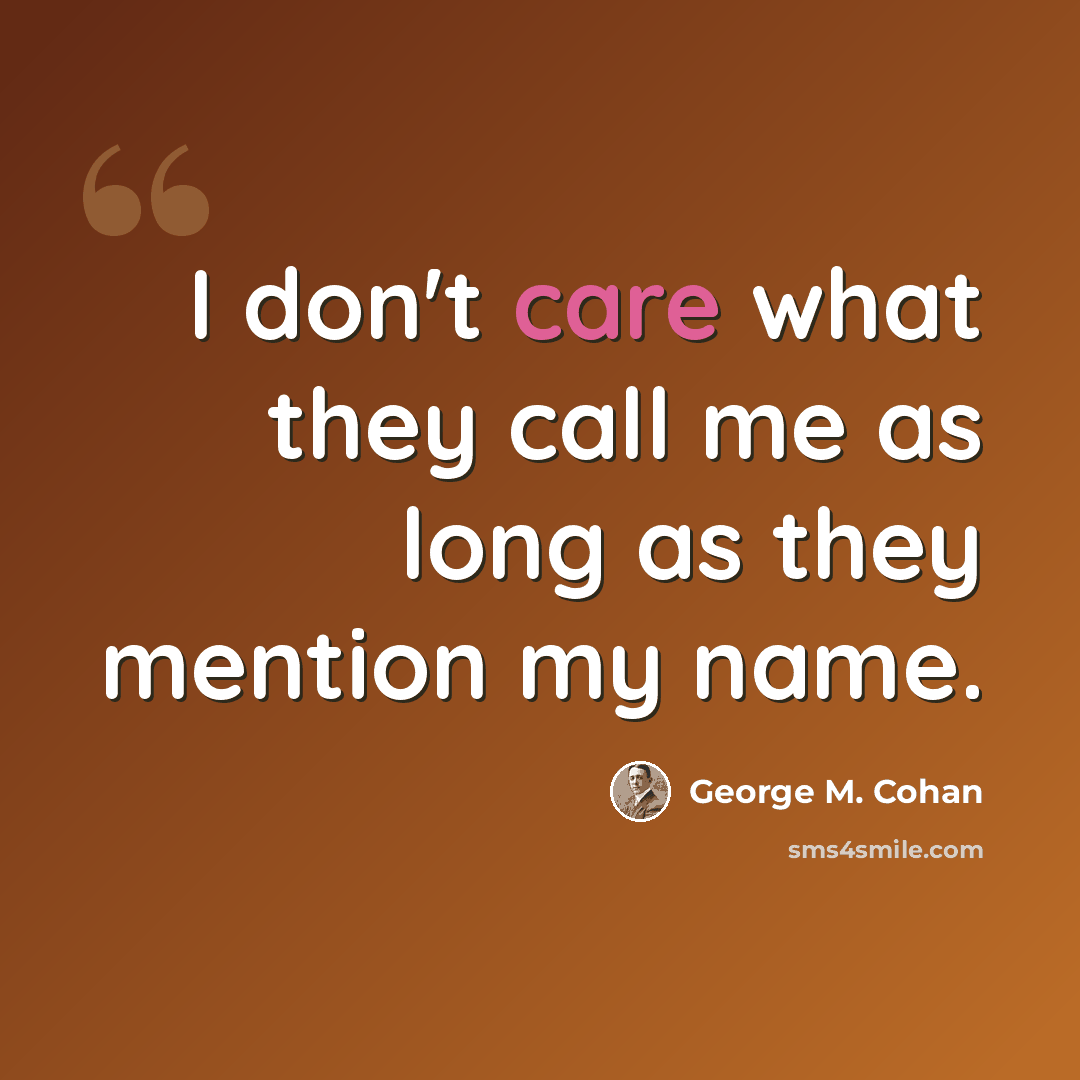 “I don't care what they call me as long as they mention my name.” quote by George M. Cohan