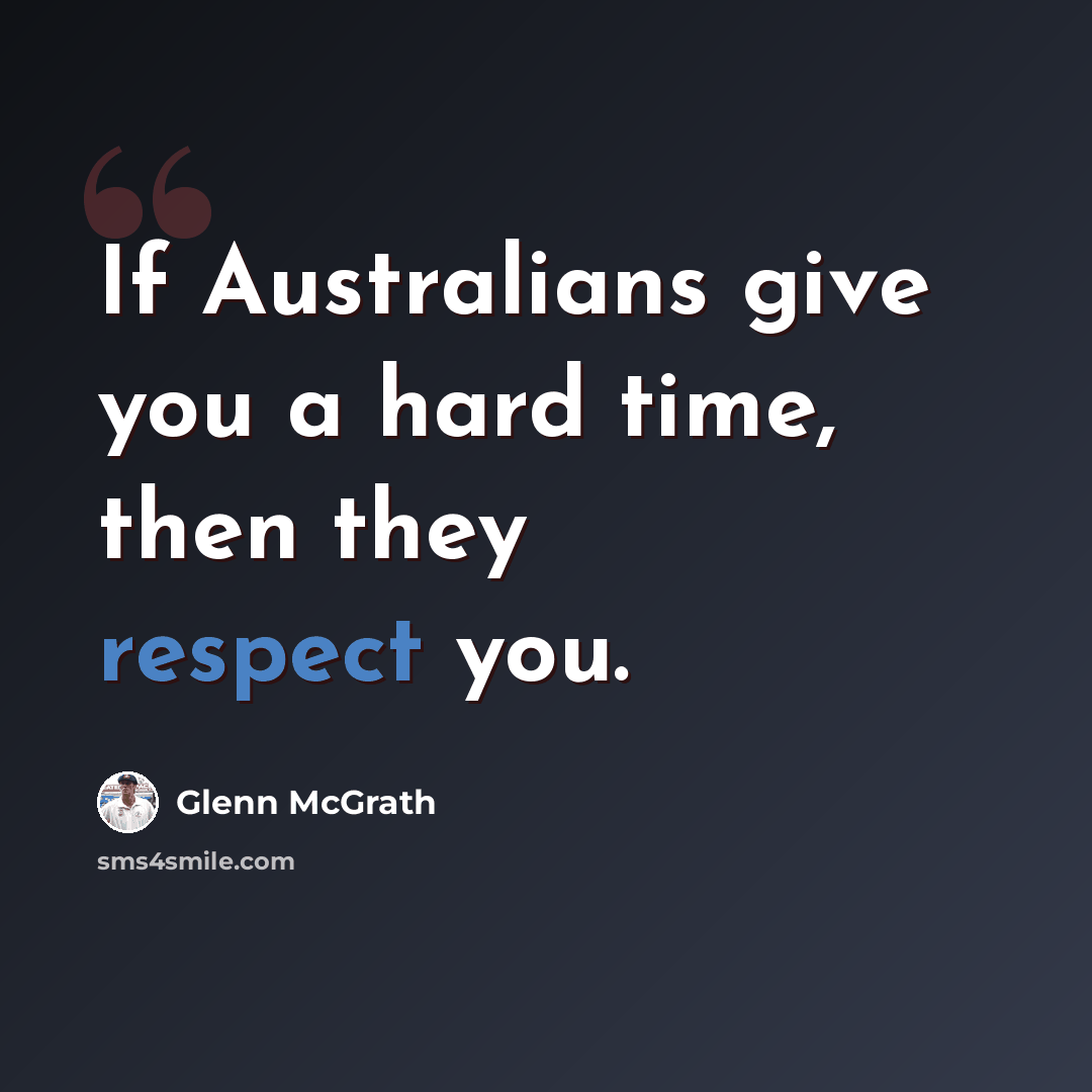 “If Australians give you a hard time, then they respect you.” quote by Glenn McGrath