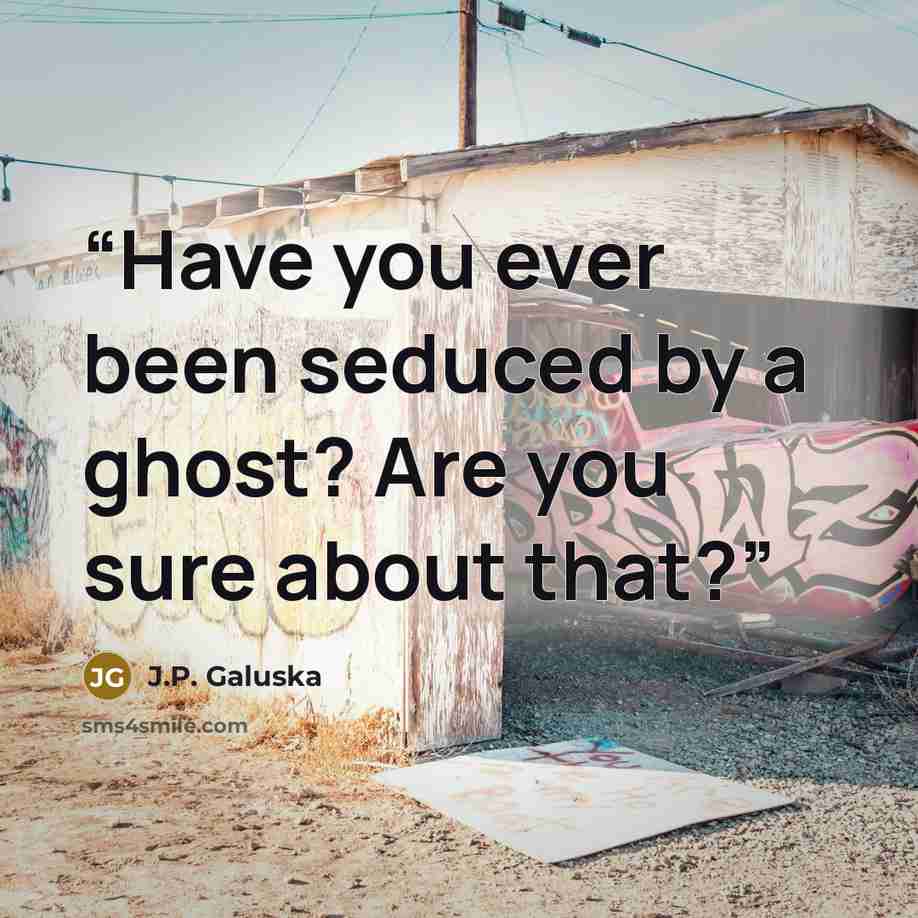 “Have you ever been seduced by a ghost? Are you sure about that?” quote by J.P. Galuska