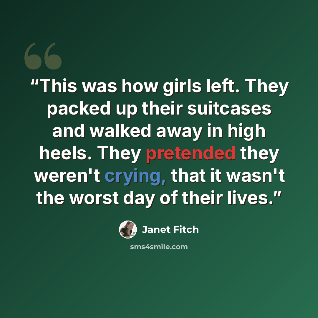 “This was how girls left. They packed up their suitcases and walked away in high heels. They pretended they weren't crying, that it wasn't the worst day of their lives.” quote by Janet Fitch