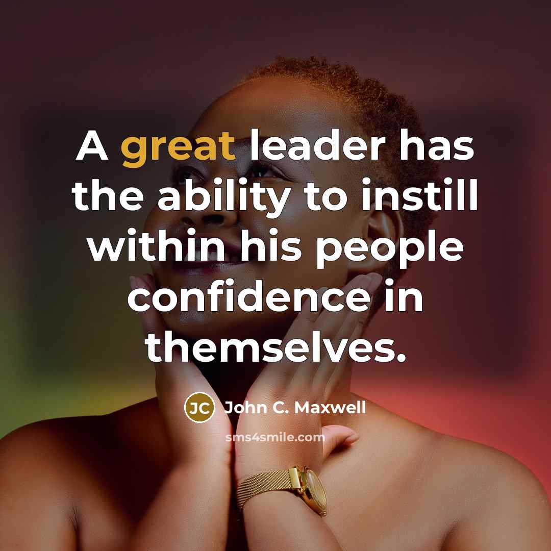 “A great leader has the ability to instill within his people confidence in themselves.” quote by John C. Maxwell