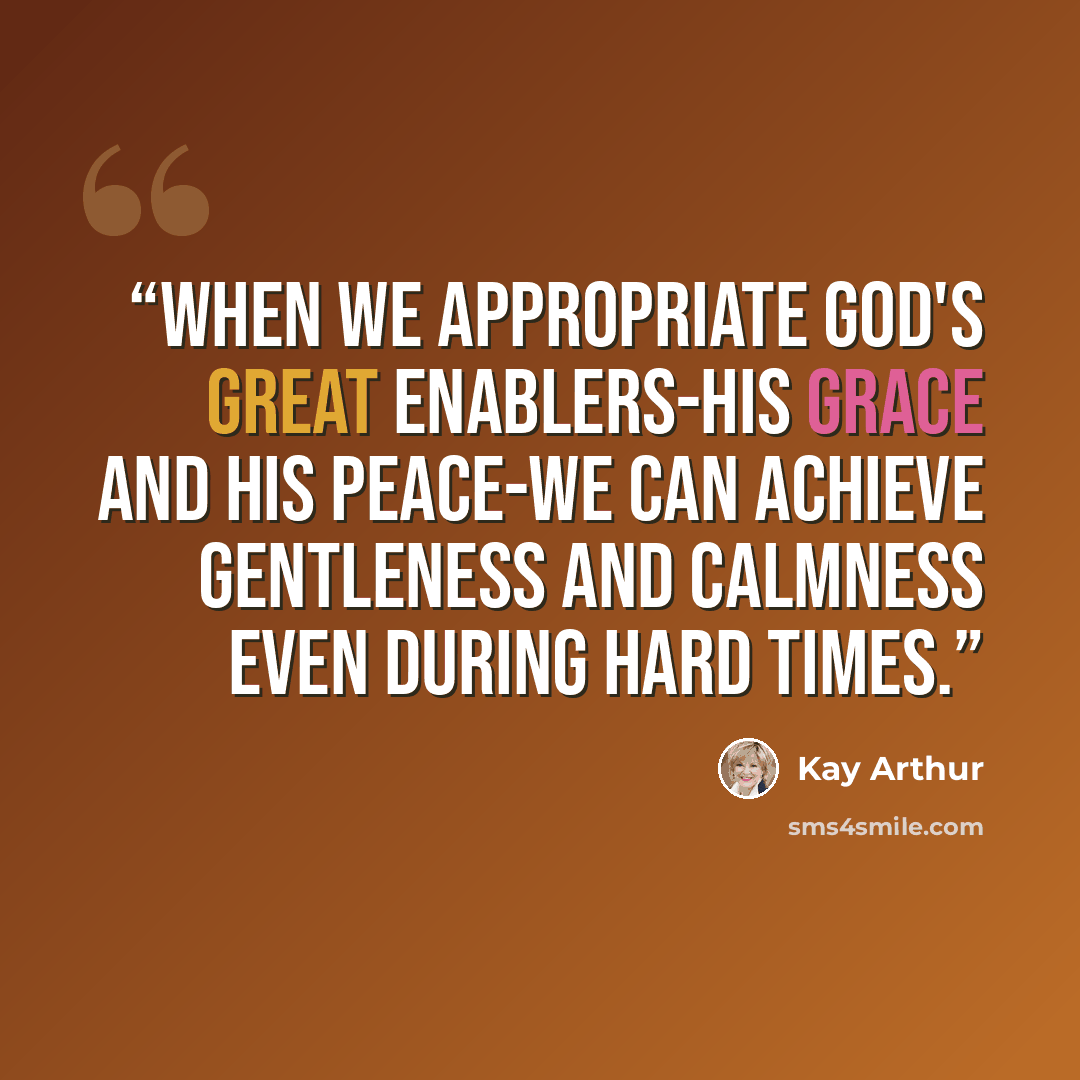“When we appropriate God's great enablers-His grace and His peace-we can achieve gentleness and calmness even during hard times.” quote by Kay Arthur