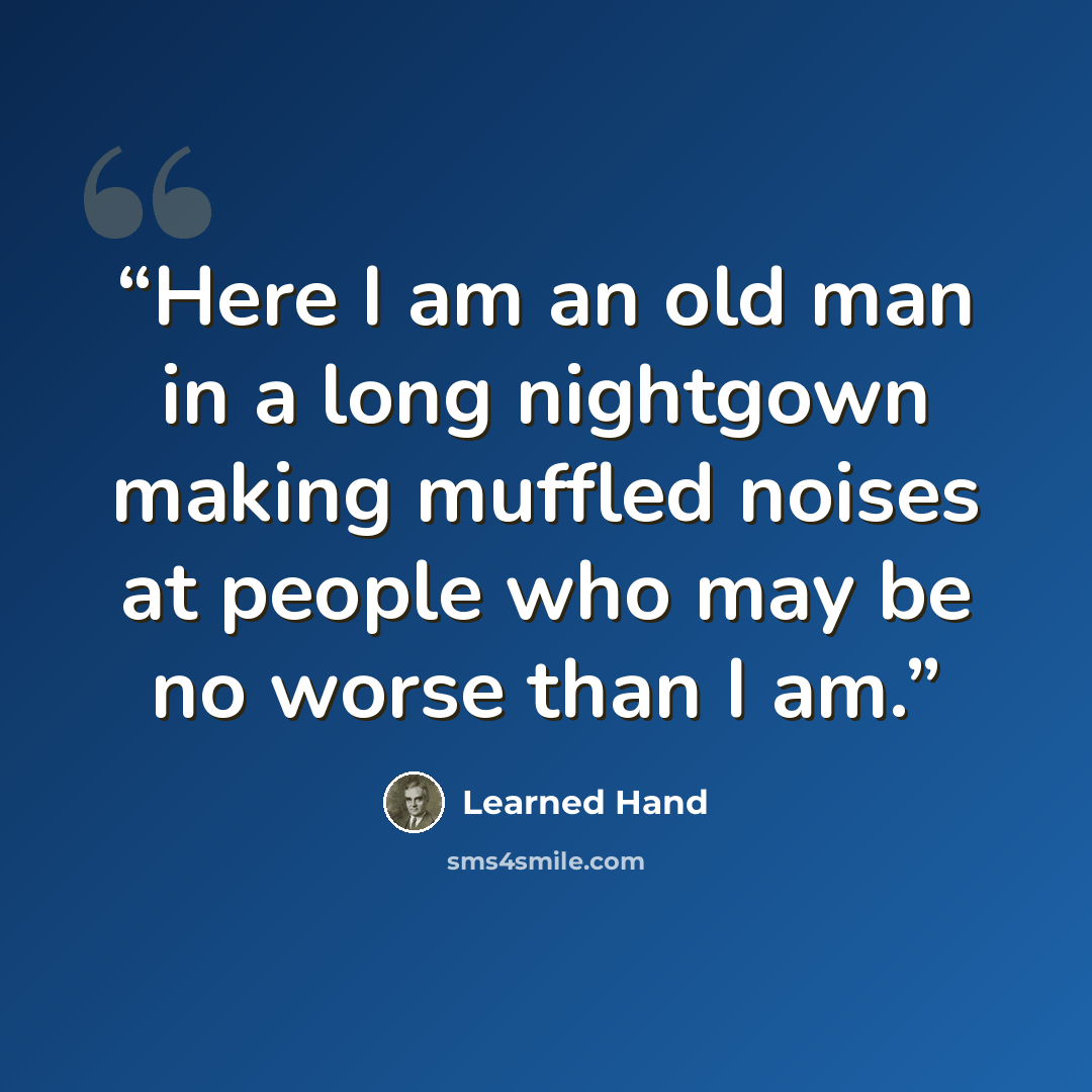 “Here I am an old man in a long nightgown making muffled noises at people who may be no worse than I am.” quote by Learned Hand