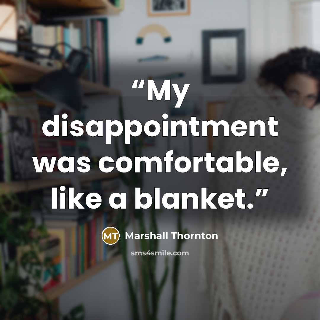 “My disappointment was comfortable, like a blanket.” quote by Marshall Thornton
