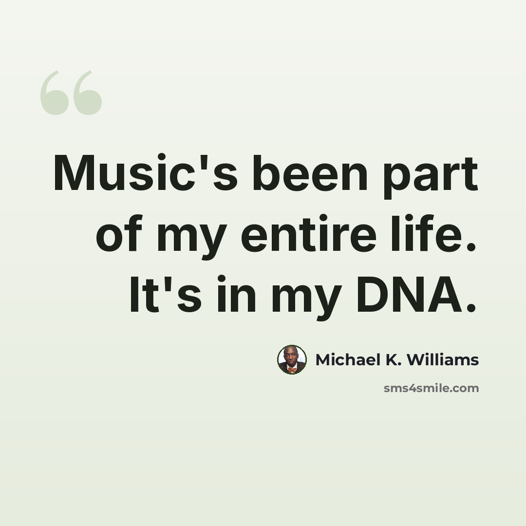 “Music's been part of my entire life. It's in my DNA.” quote by Michael K. Williams