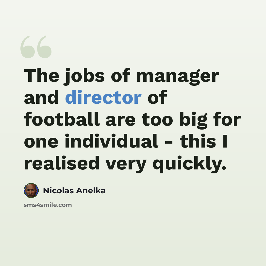 “The jobs of manager and director of football are too big for one individual - this I realised very quickly.” quote by Nicolas Anelka