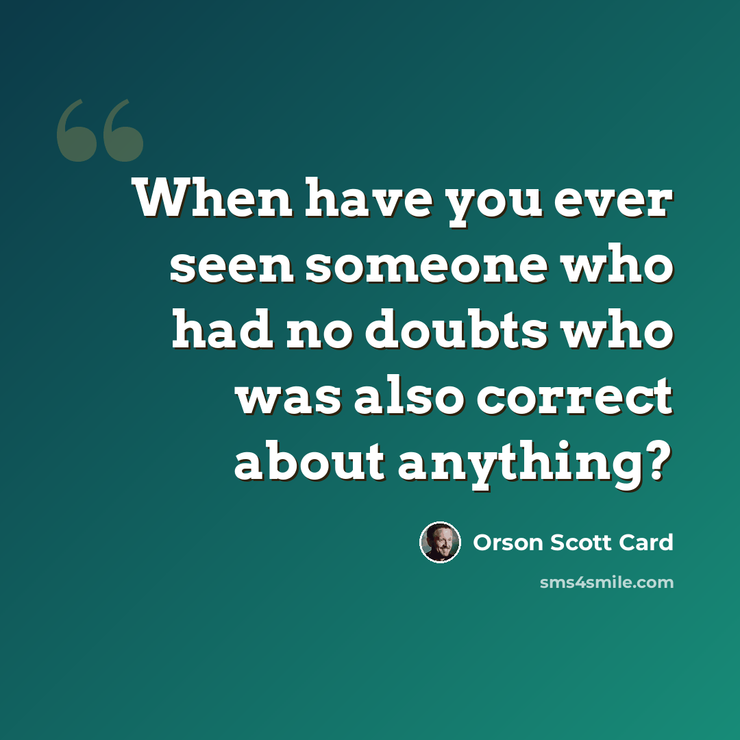 “When have you ever seen someone who had no doubts who was also correct about anything?” quote by Orson Scott Card
