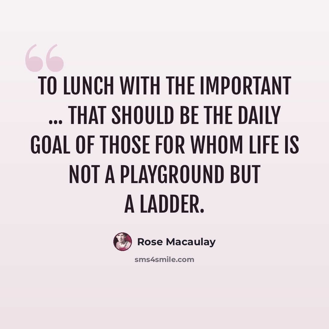 “To lunch with the important ... that should be the daily goal of those for whom life is not a playground but a ladder.” quote by Rose Macaulay