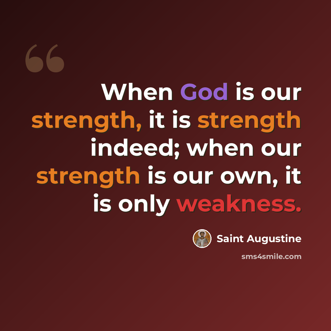 “When God is our strength, it is strength indeed; when our strength is our own, it is only weakness.” quote by Saint Augustine