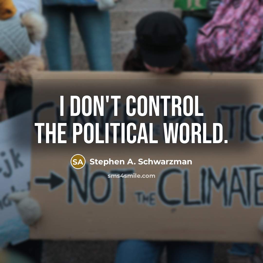 “I don't control the political world.” quote by Stephen A. Schwarzman