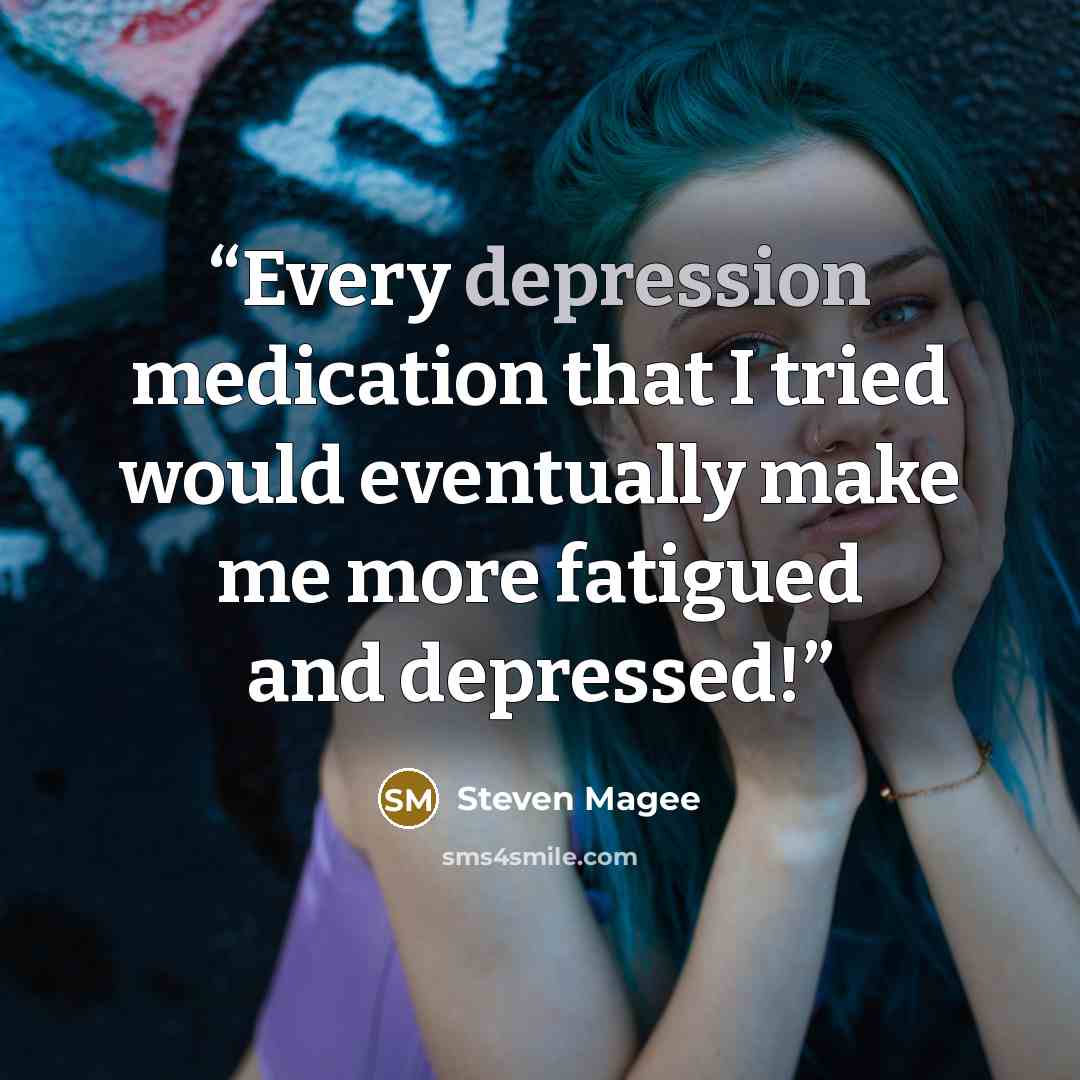 “Every depression medication that I tried would eventually make me more fatigued and depressed!” quote by Steven Magee