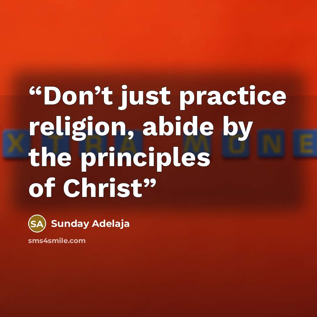 “Don’t just practice religion, abide by the principles of Christ” quote by Sunday Adelaja