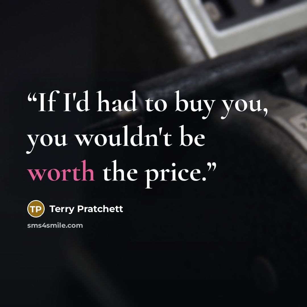 “If I'd had to buy you, you wouldn't be worth the price.” quote by Terry Pratchett