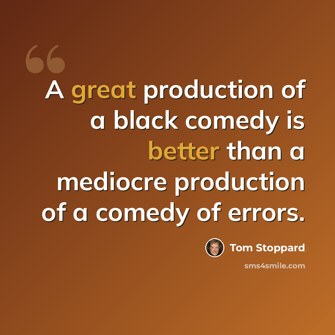 “A great production of a black comedy is better than a mediocre production of a comedy of errors.” quote by Tom Stoppard