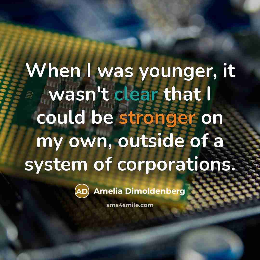 “When I was younger, it wasn't clear that I could be stronger on my own, outside of a system of corporations.” quote by Amelia Dimoldenberg