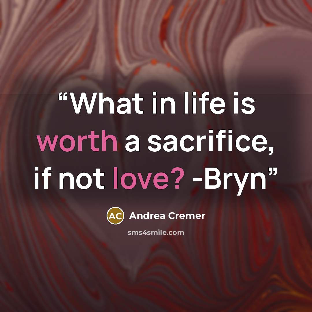 “What in life is worth a sacrifice, if not love? -Bryn” quote by Andrea Cremer