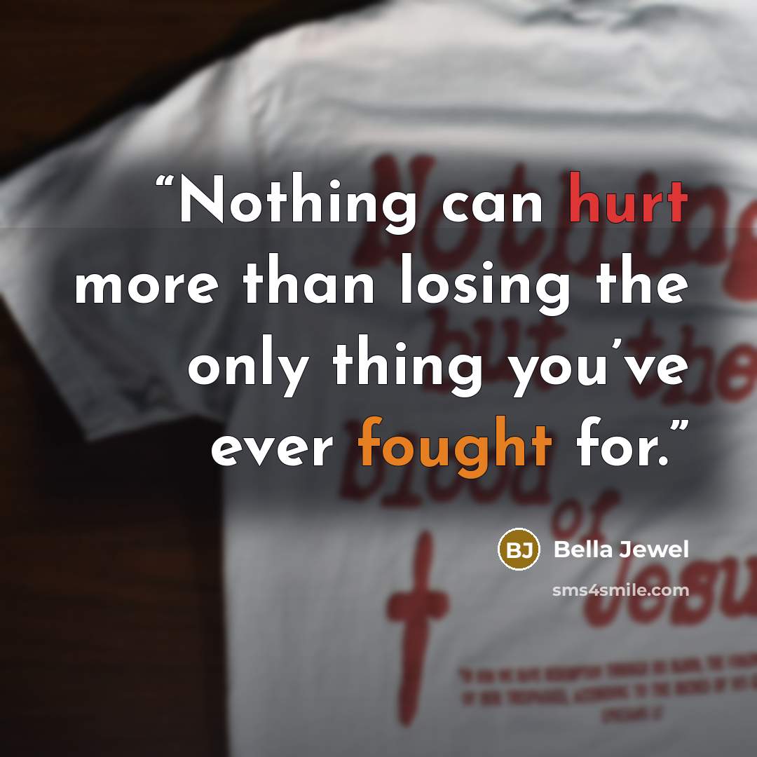 “Nothing can hurt more than losing the only thing you’ve ever fought for.” quote by Bella Jewel