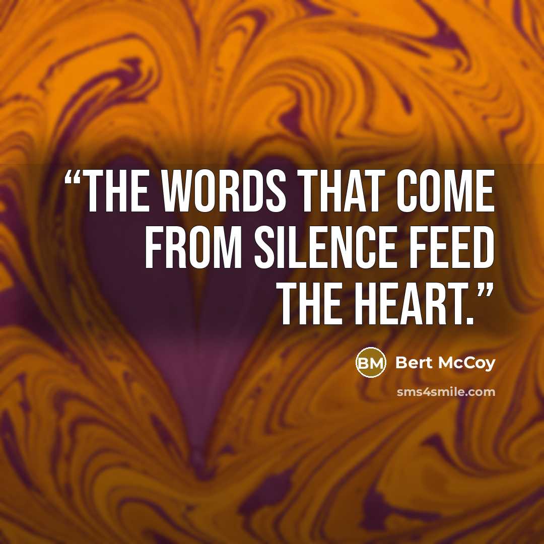 “The words that come from silence feed the heart.” quote by Bert McCoy
