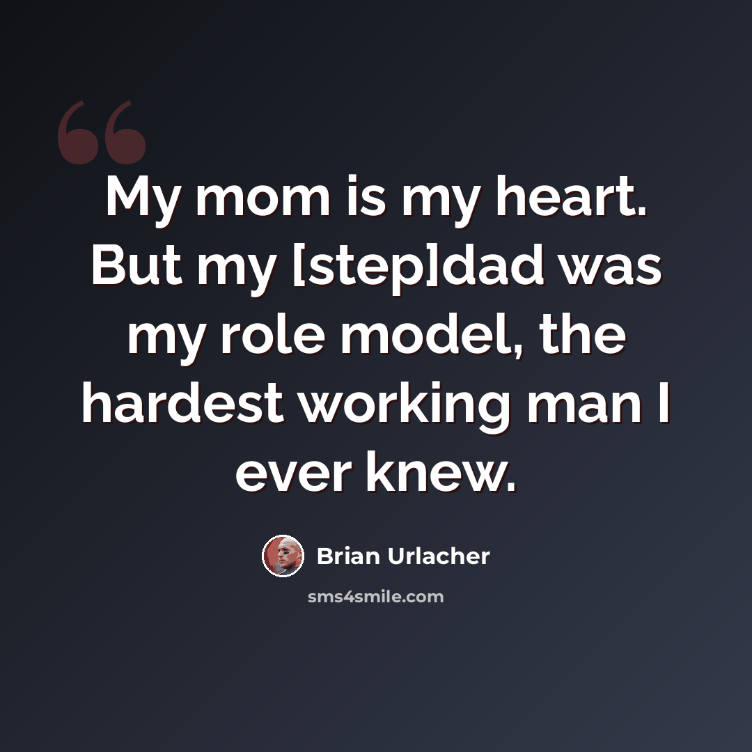 “My mom is my heart. But my [step]dad was my role model, the hardest working man I ever knew.” quote by Brian Urlacher