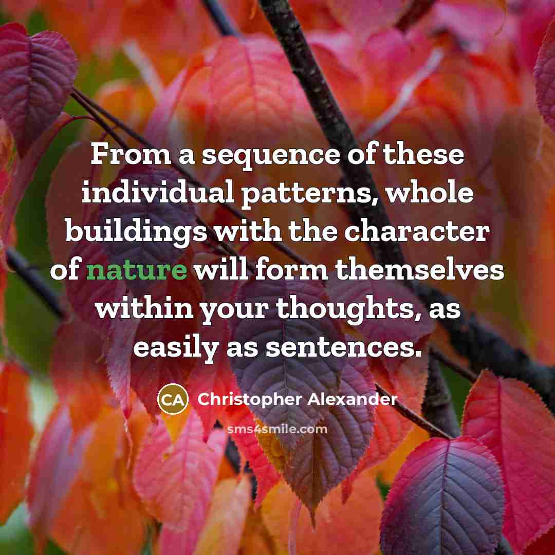 “From a sequence of these individual patterns, whole buildings with the character of nature will form themselves within your thoughts, as easily as sentences.” quote by Christopher Alexander