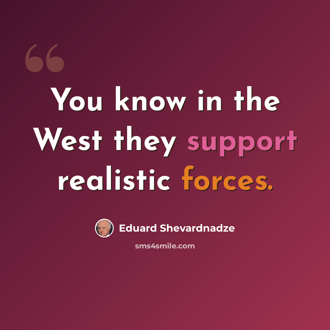“You know in the West they support realistic forces.” quote by Eduard Shevardnadze