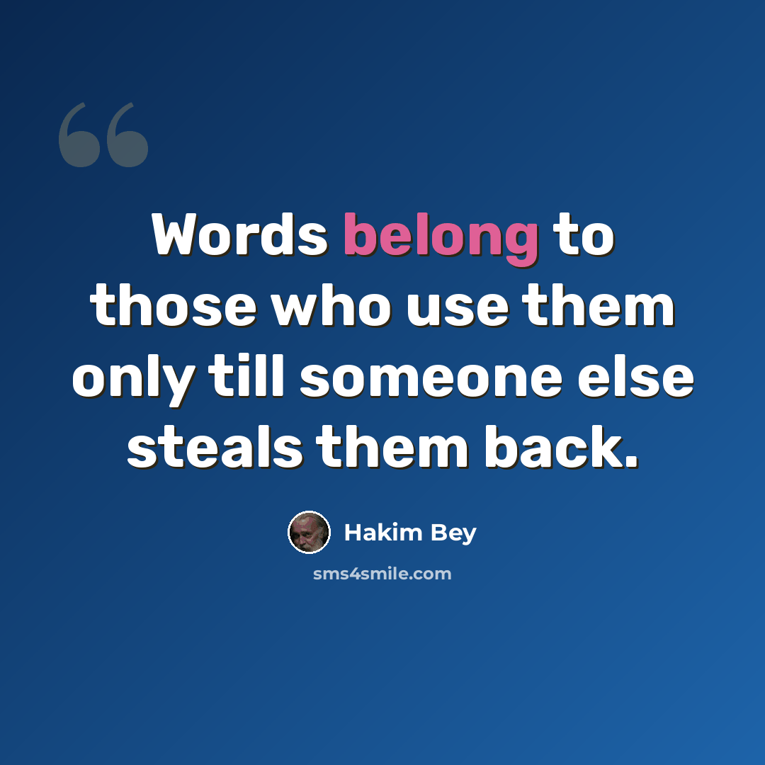 “Words belong to those who use them only till someone else steals them back.” quote by Hakim Bey