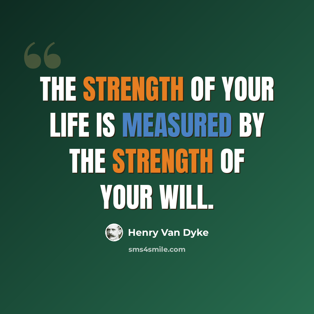 “The strength of your life is measured by the strength of your will.” quote by Henry Van Dyke