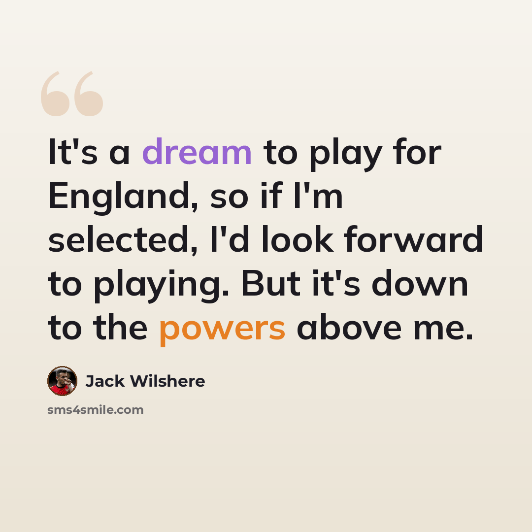 “It's a dream to play for England, so if I'm selected, I'd look forward to playing. But it's down to the powers above me.” quote by Jack Wilshere