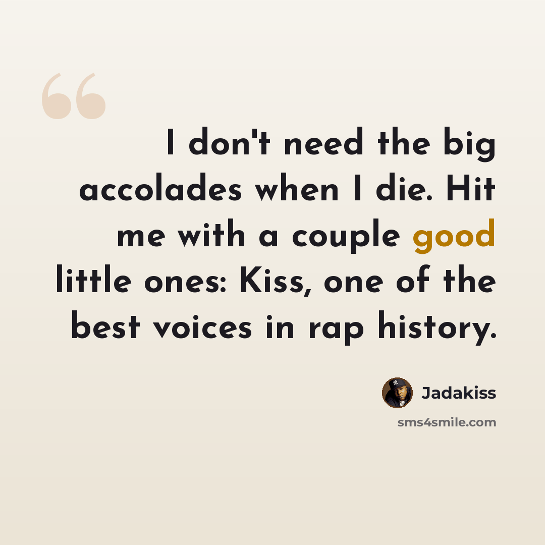 “I don't need the big accolades when I die. Hit me with a couple good little ones: Kiss, one of the best voices in rap history.” quote by Jadakiss