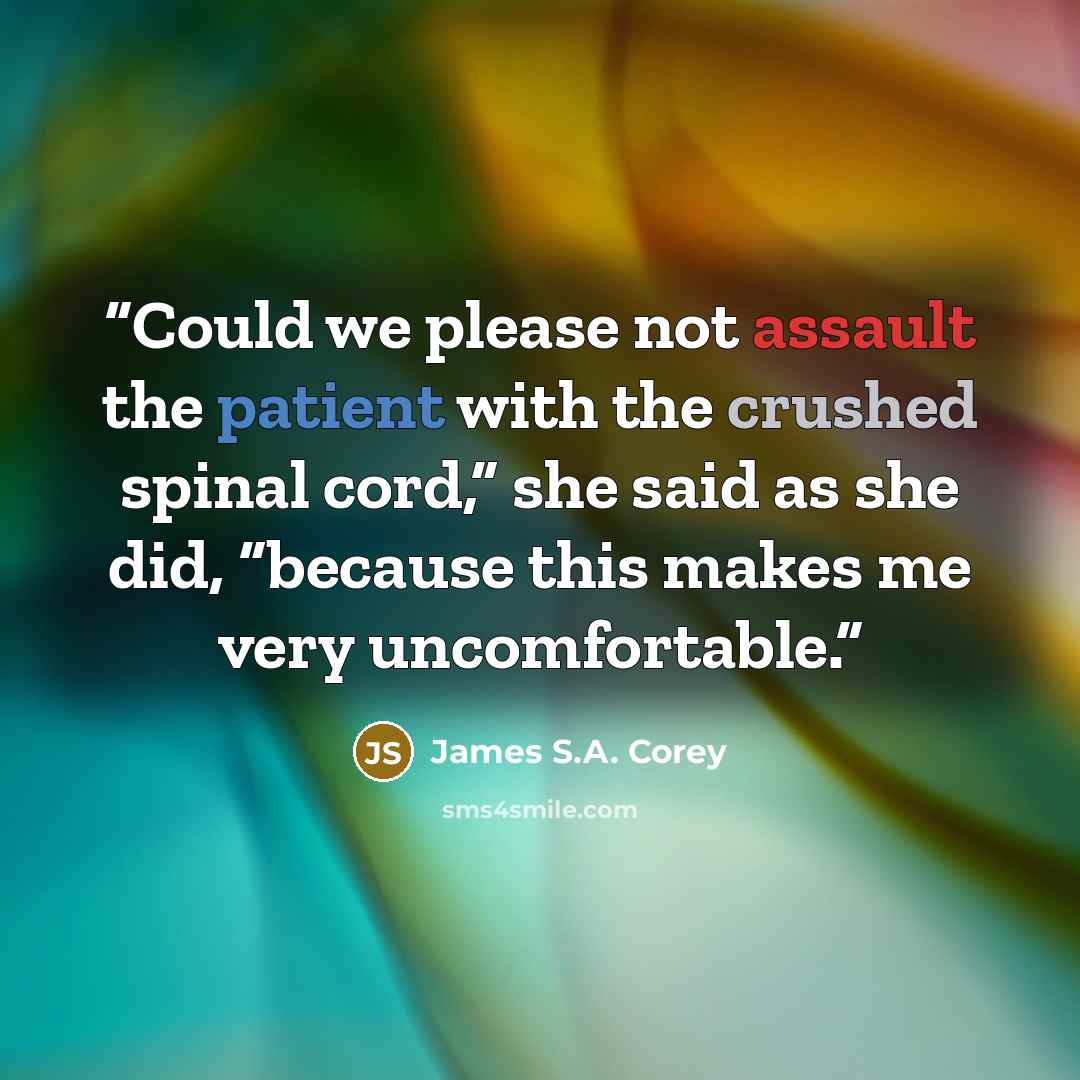 “Could we please not assault the patient with the crushed spinal cord,” she said as she did, “because this makes me very uncomfortable.” quote by James S.A. Corey