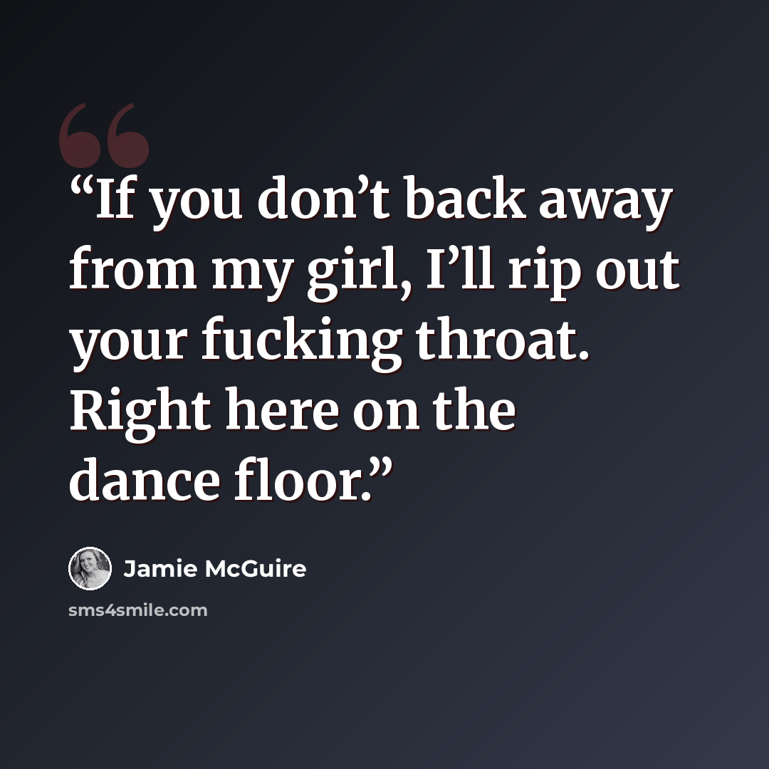 “If you don’t back away from my girl, I’ll rip out your fucking throat. Right here on the dance floor.” quote by Jamie McGuire