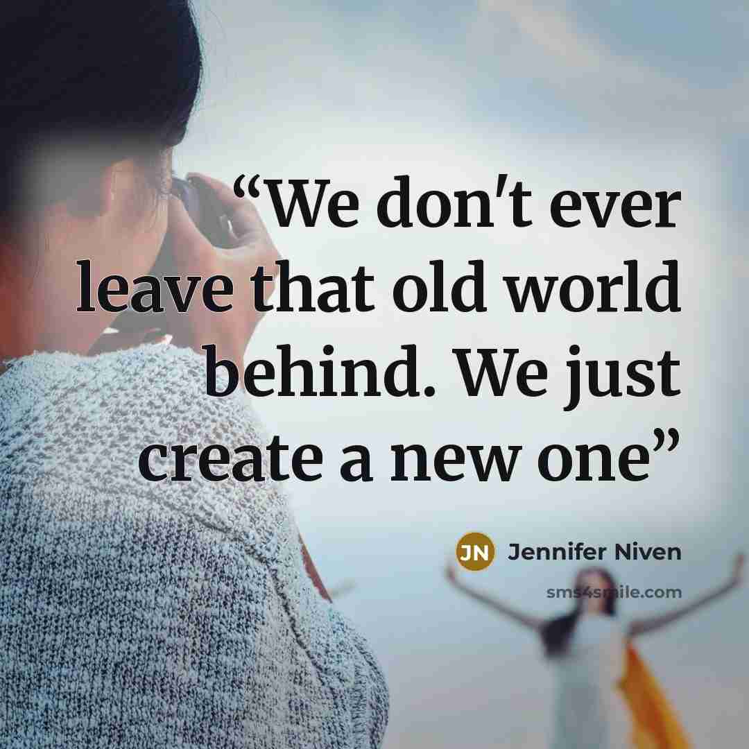 “We don't ever leave that old world behind. We just create a new one” quote by Jennifer Niven