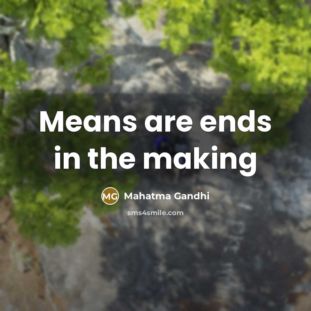 “Means are ends in the making” quote by Mahatma Gandhi